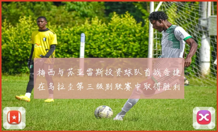 梅西与苏亚雷斯投资球队首战告捷在乌拉圭第三级别联赛中取得胜利